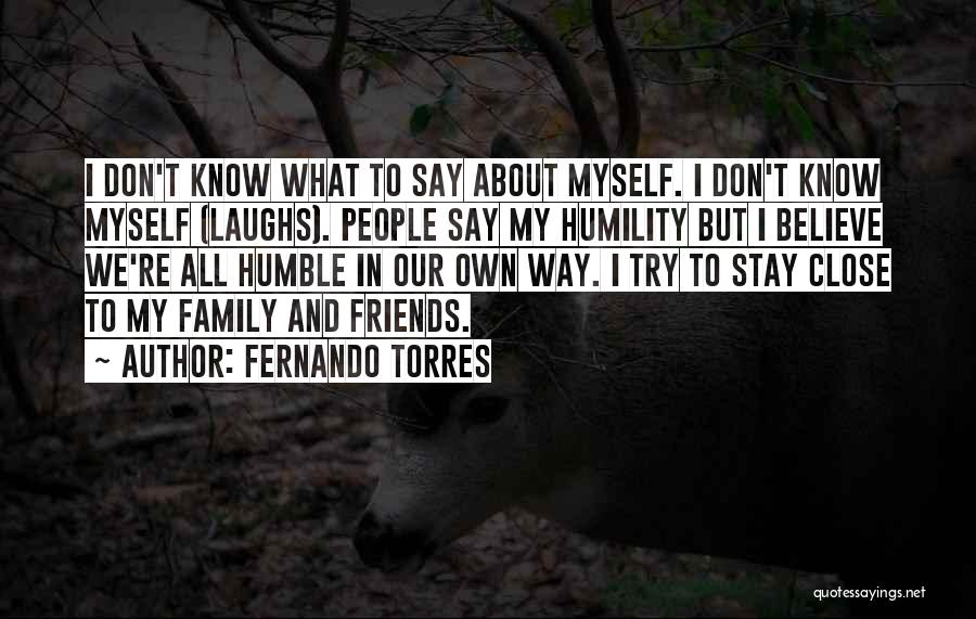 Fernando Torres Quotes: I Don't Know What To Say About Myself. I Don't Know Myself (laughs). People Say My Humility But I Believe