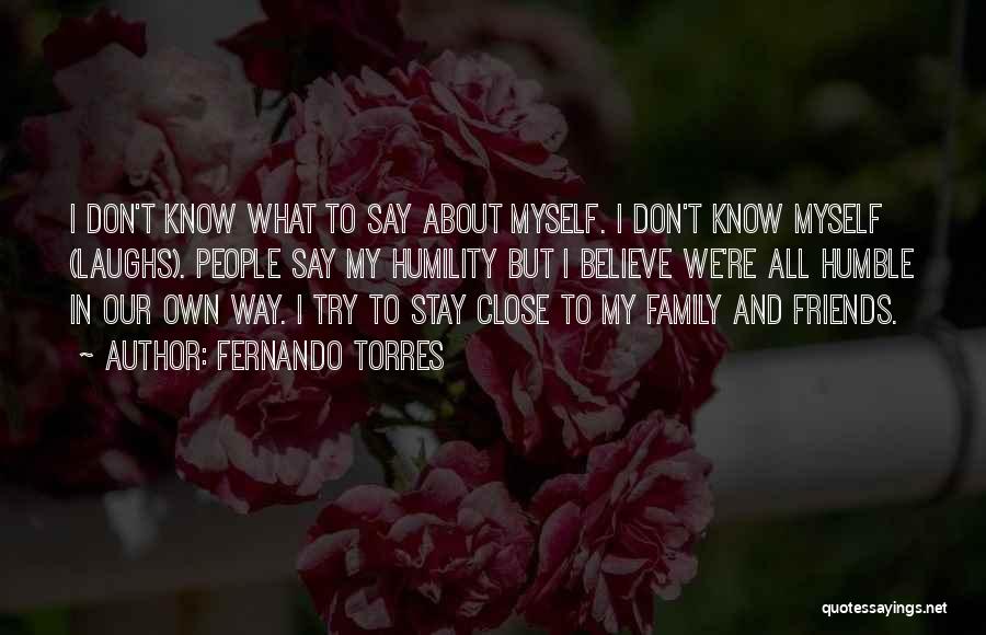 Fernando Torres Quotes: I Don't Know What To Say About Myself. I Don't Know Myself (laughs). People Say My Humility But I Believe