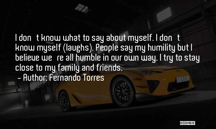 Fernando Torres Quotes: I Don't Know What To Say About Myself. I Don't Know Myself (laughs). People Say My Humility But I Believe