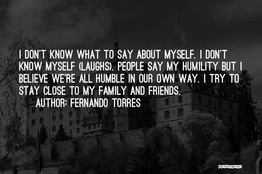 Fernando Torres Quotes: I Don't Know What To Say About Myself. I Don't Know Myself (laughs). People Say My Humility But I Believe