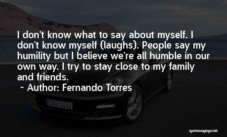 Fernando Torres Quotes: I Don't Know What To Say About Myself. I Don't Know Myself (laughs). People Say My Humility But I Believe