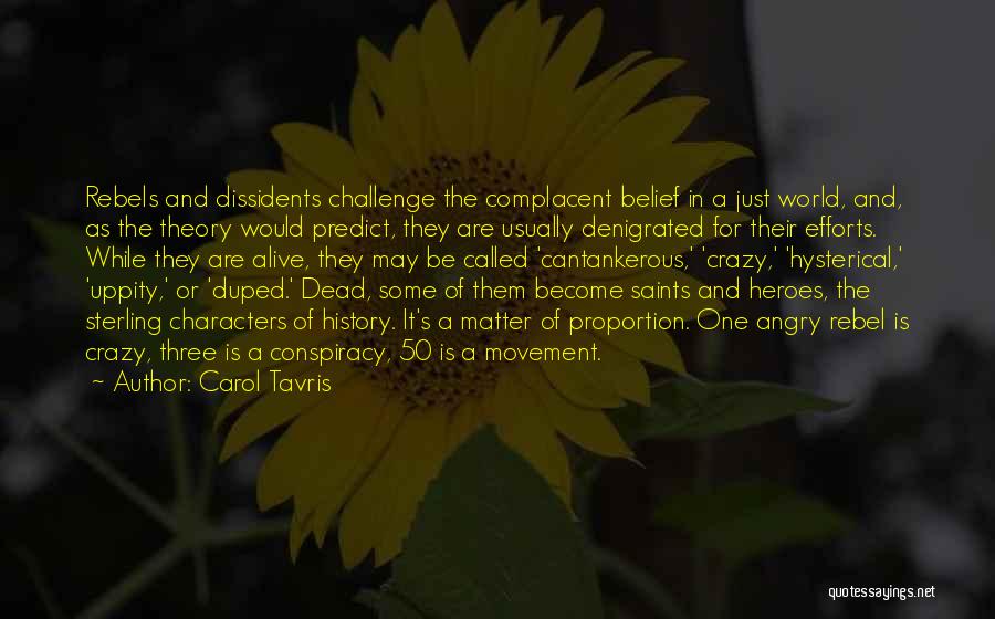Carol Tavris Quotes: Rebels And Dissidents Challenge The Complacent Belief In A Just World, And, As The Theory Would Predict, They Are Usually