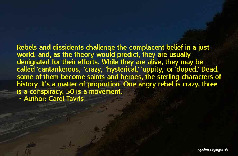 Carol Tavris Quotes: Rebels And Dissidents Challenge The Complacent Belief In A Just World, And, As The Theory Would Predict, They Are Usually