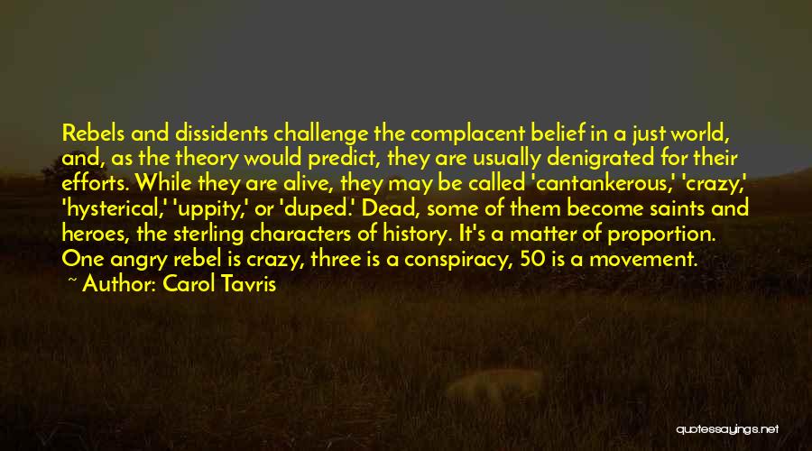 Carol Tavris Quotes: Rebels And Dissidents Challenge The Complacent Belief In A Just World, And, As The Theory Would Predict, They Are Usually