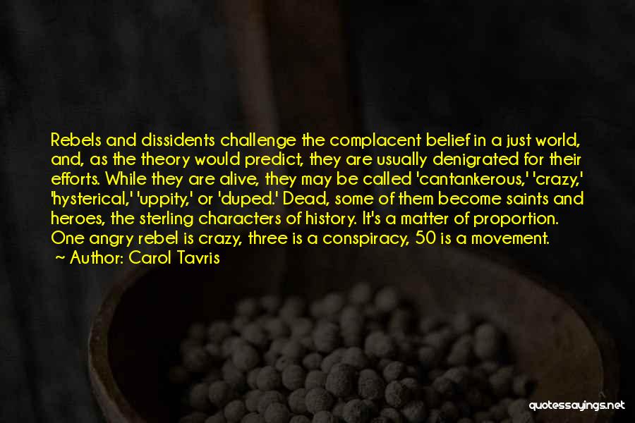 Carol Tavris Quotes: Rebels And Dissidents Challenge The Complacent Belief In A Just World, And, As The Theory Would Predict, They Are Usually