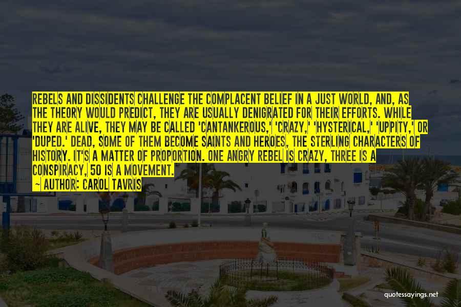 Carol Tavris Quotes: Rebels And Dissidents Challenge The Complacent Belief In A Just World, And, As The Theory Would Predict, They Are Usually