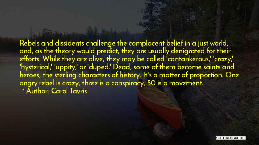 Carol Tavris Quotes: Rebels And Dissidents Challenge The Complacent Belief In A Just World, And, As The Theory Would Predict, They Are Usually