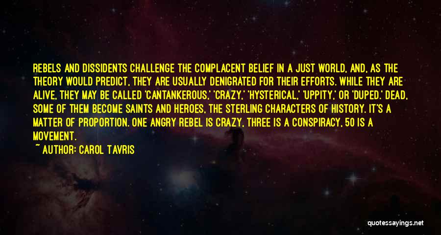 Carol Tavris Quotes: Rebels And Dissidents Challenge The Complacent Belief In A Just World, And, As The Theory Would Predict, They Are Usually