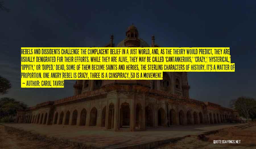 Carol Tavris Quotes: Rebels And Dissidents Challenge The Complacent Belief In A Just World, And, As The Theory Would Predict, They Are Usually