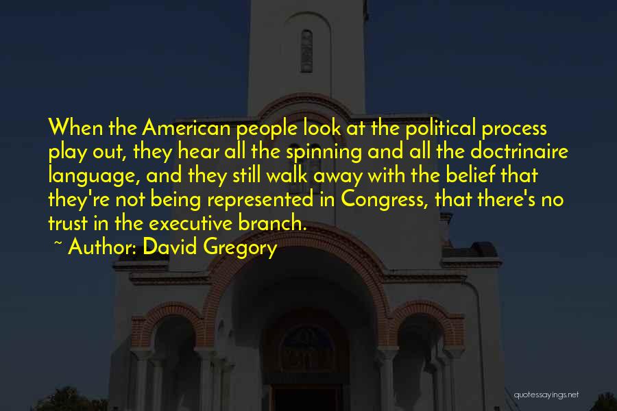 David Gregory Quotes: When The American People Look At The Political Process Play Out, They Hear All The Spinning And All The Doctrinaire
