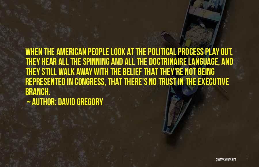 David Gregory Quotes: When The American People Look At The Political Process Play Out, They Hear All The Spinning And All The Doctrinaire