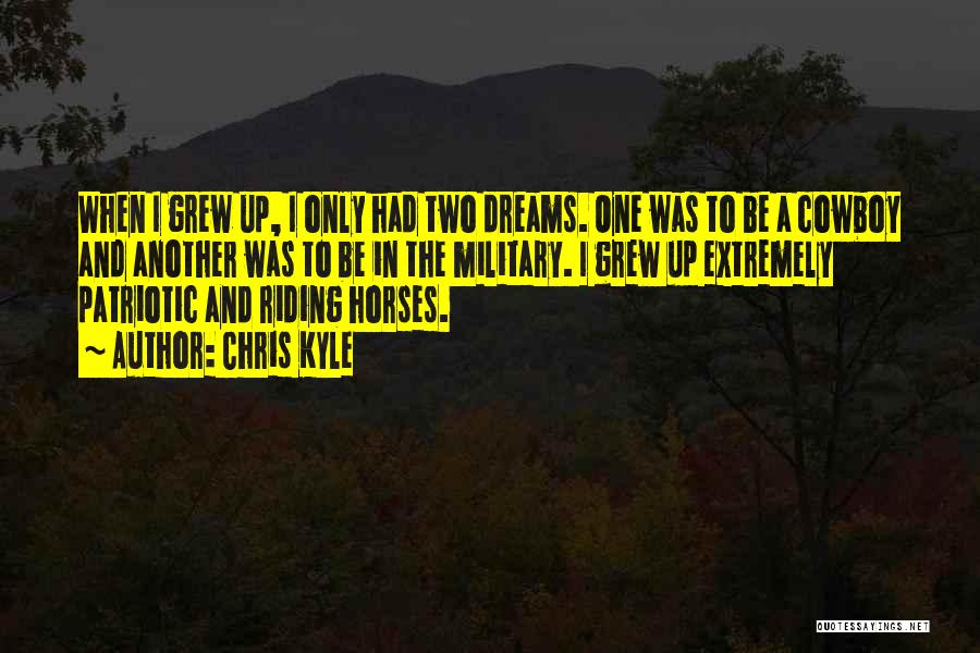 Chris Kyle Quotes: When I Grew Up, I Only Had Two Dreams. One Was To Be A Cowboy And Another Was To Be