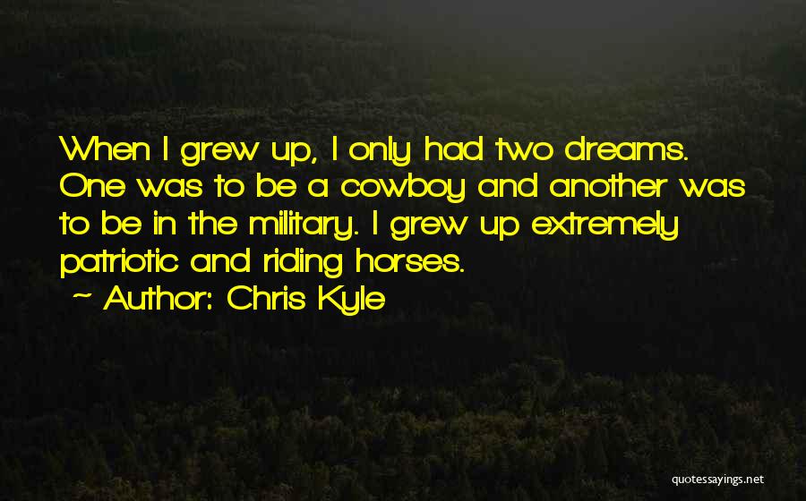 Chris Kyle Quotes: When I Grew Up, I Only Had Two Dreams. One Was To Be A Cowboy And Another Was To Be