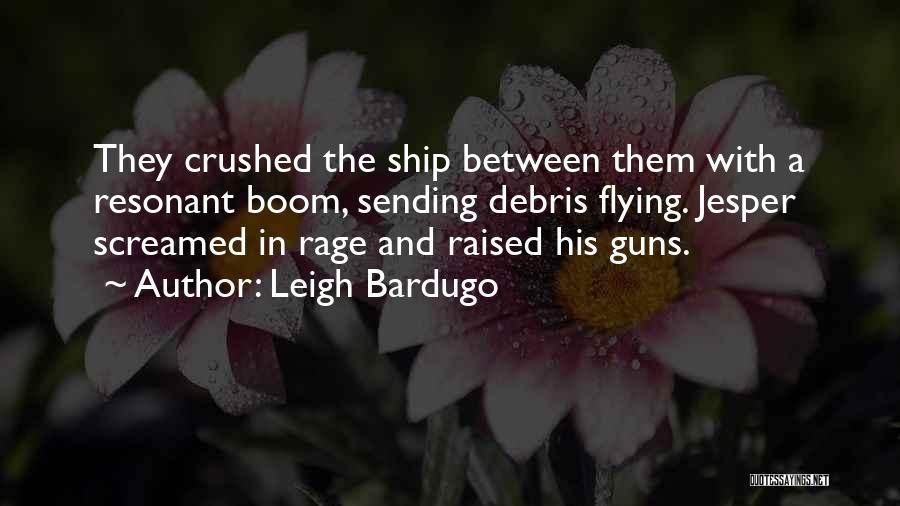 Leigh Bardugo Quotes: They Crushed The Ship Between Them With A Resonant Boom, Sending Debris Flying. Jesper Screamed In Rage And Raised His