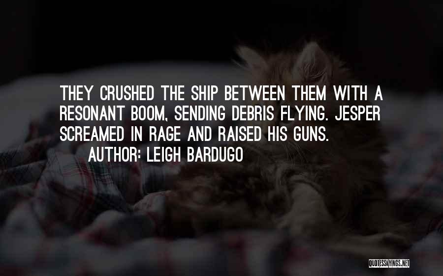 Leigh Bardugo Quotes: They Crushed The Ship Between Them With A Resonant Boom, Sending Debris Flying. Jesper Screamed In Rage And Raised His