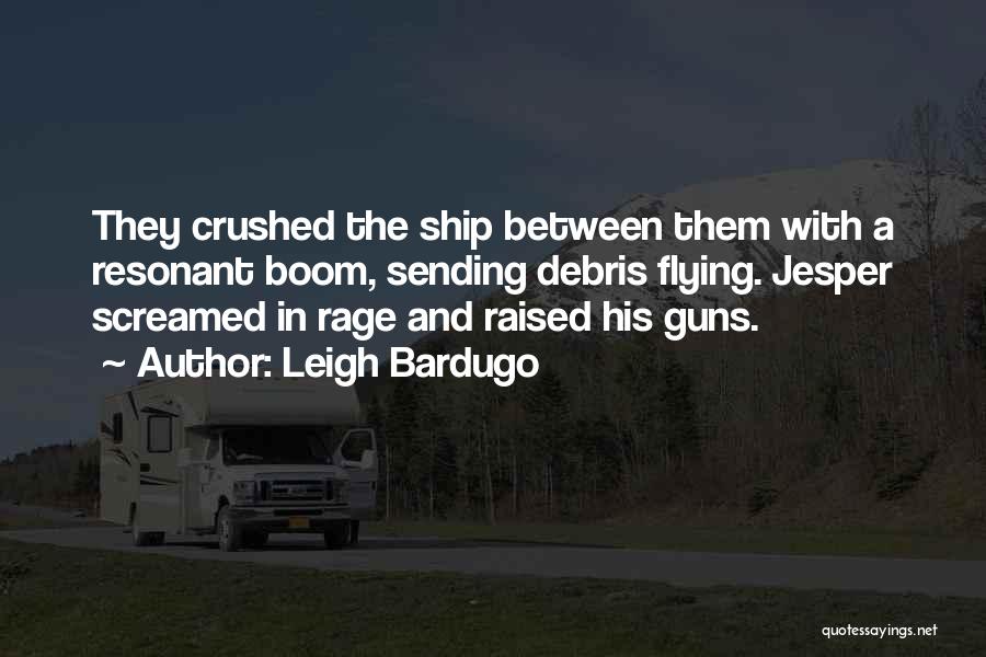 Leigh Bardugo Quotes: They Crushed The Ship Between Them With A Resonant Boom, Sending Debris Flying. Jesper Screamed In Rage And Raised His