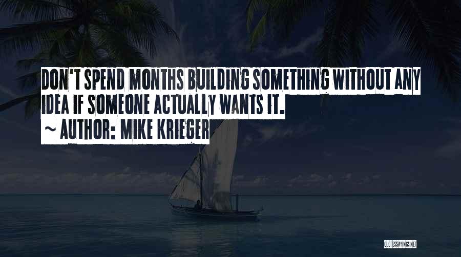 Mike Krieger Quotes: Don't Spend Months Building Something Without Any Idea If Someone Actually Wants It.