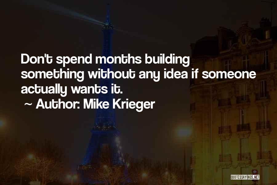 Mike Krieger Quotes: Don't Spend Months Building Something Without Any Idea If Someone Actually Wants It.