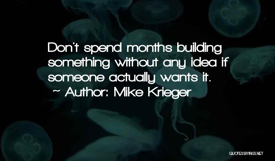 Mike Krieger Quotes: Don't Spend Months Building Something Without Any Idea If Someone Actually Wants It.