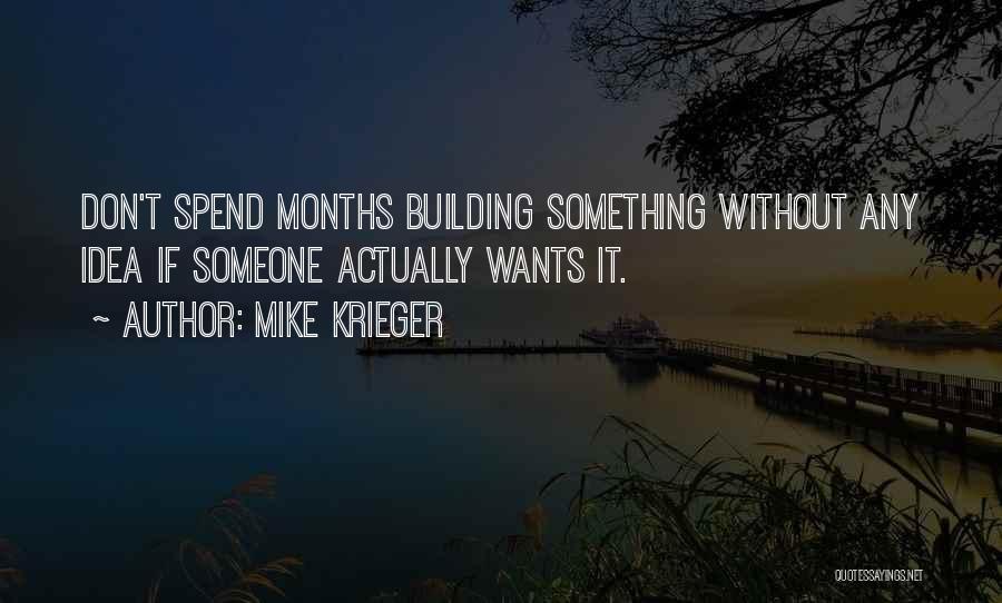 Mike Krieger Quotes: Don't Spend Months Building Something Without Any Idea If Someone Actually Wants It.