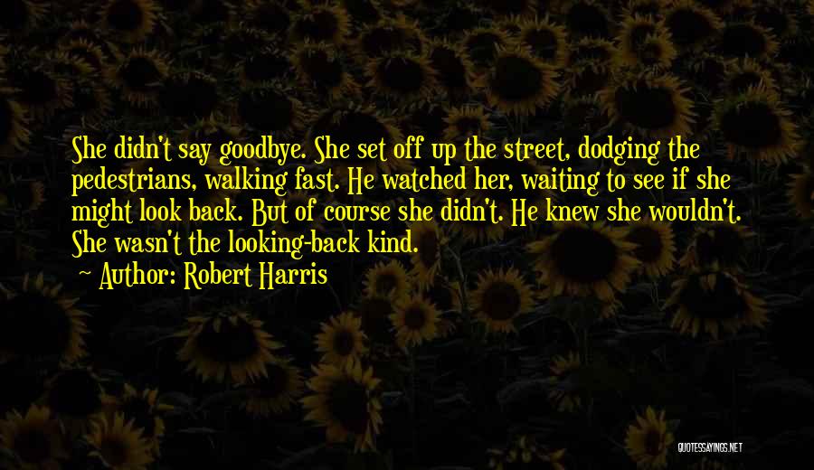 Robert Harris Quotes: She Didn't Say Goodbye. She Set Off Up The Street, Dodging The Pedestrians, Walking Fast. He Watched Her, Waiting To