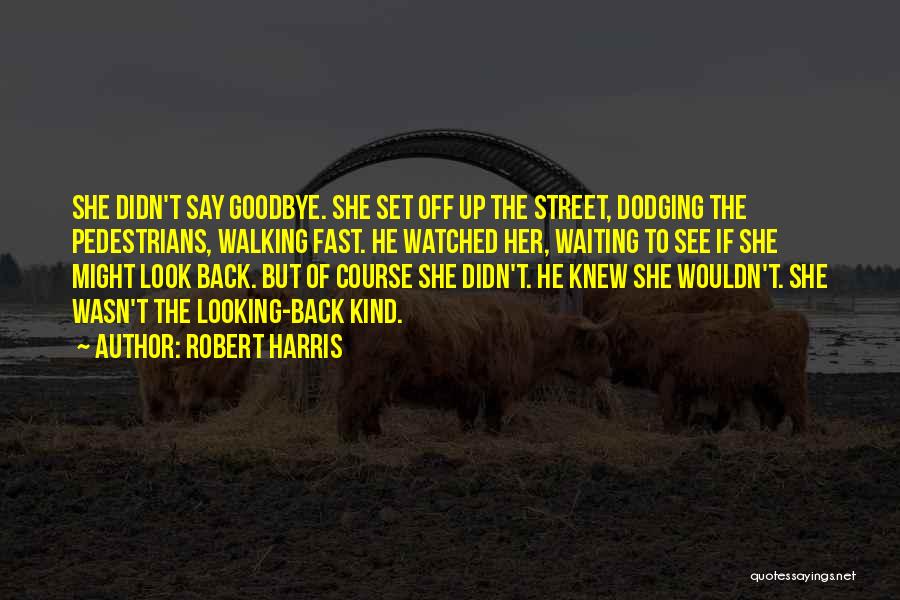 Robert Harris Quotes: She Didn't Say Goodbye. She Set Off Up The Street, Dodging The Pedestrians, Walking Fast. He Watched Her, Waiting To