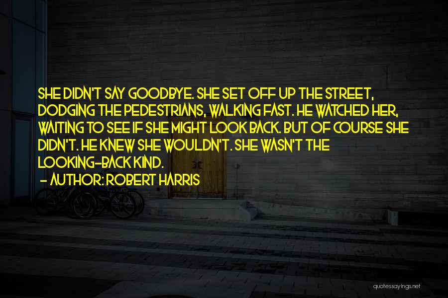 Robert Harris Quotes: She Didn't Say Goodbye. She Set Off Up The Street, Dodging The Pedestrians, Walking Fast. He Watched Her, Waiting To