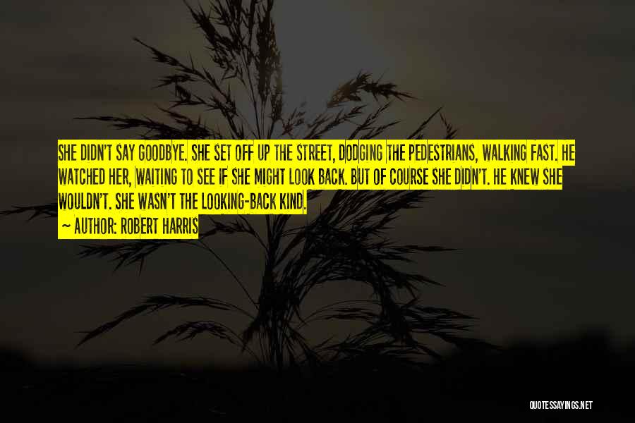 Robert Harris Quotes: She Didn't Say Goodbye. She Set Off Up The Street, Dodging The Pedestrians, Walking Fast. He Watched Her, Waiting To