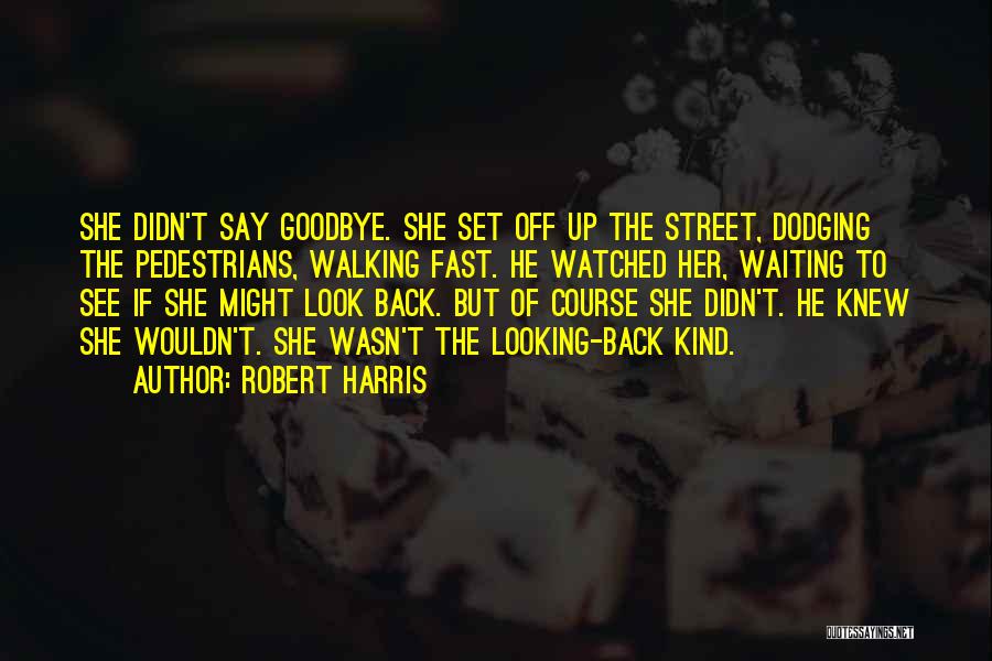 Robert Harris Quotes: She Didn't Say Goodbye. She Set Off Up The Street, Dodging The Pedestrians, Walking Fast. He Watched Her, Waiting To