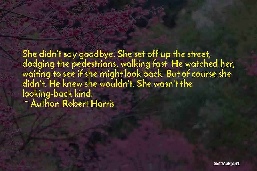 Robert Harris Quotes: She Didn't Say Goodbye. She Set Off Up The Street, Dodging The Pedestrians, Walking Fast. He Watched Her, Waiting To