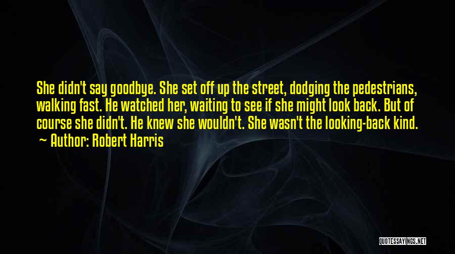 Robert Harris Quotes: She Didn't Say Goodbye. She Set Off Up The Street, Dodging The Pedestrians, Walking Fast. He Watched Her, Waiting To