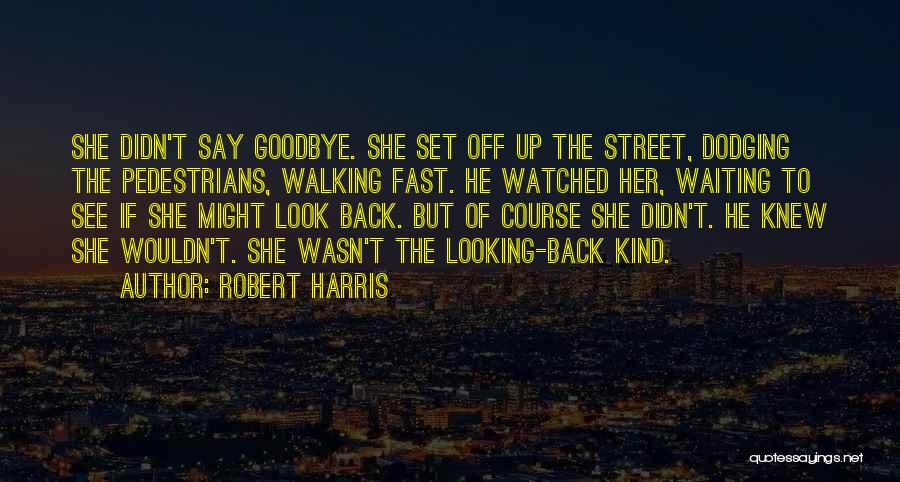 Robert Harris Quotes: She Didn't Say Goodbye. She Set Off Up The Street, Dodging The Pedestrians, Walking Fast. He Watched Her, Waiting To