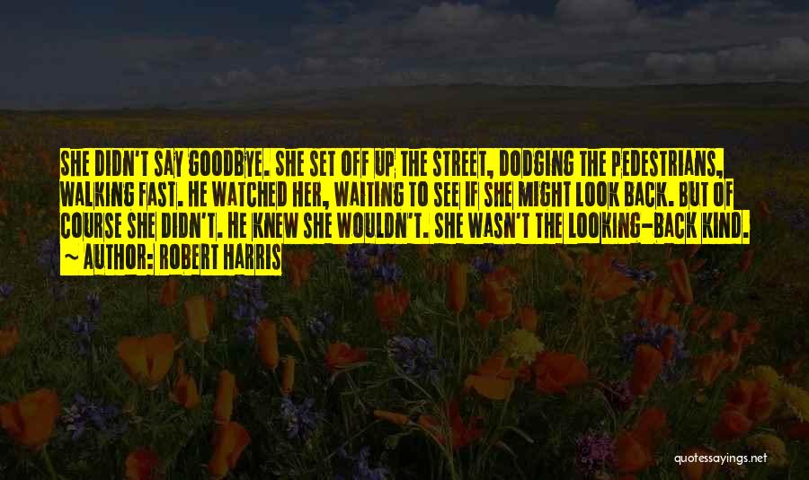 Robert Harris Quotes: She Didn't Say Goodbye. She Set Off Up The Street, Dodging The Pedestrians, Walking Fast. He Watched Her, Waiting To