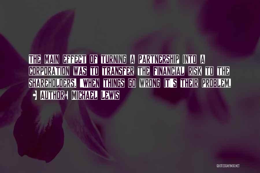 Michael Lewis Quotes: The Main Effect Of Turning A Partnership Into A Corporation Was To Transfer The Financial Risk To The Shareholders. When