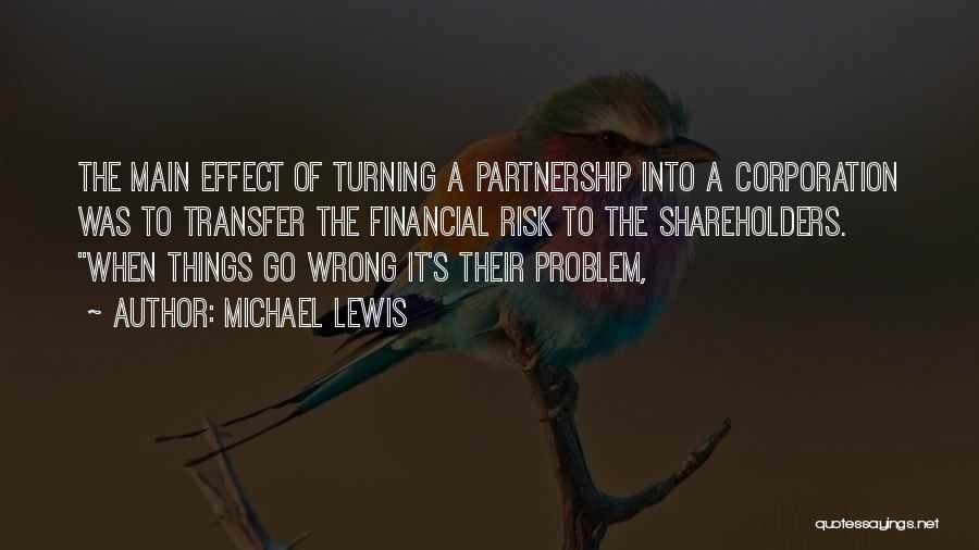 Michael Lewis Quotes: The Main Effect Of Turning A Partnership Into A Corporation Was To Transfer The Financial Risk To The Shareholders. When