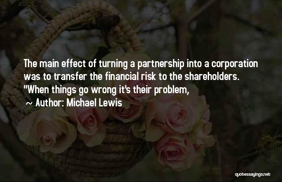 Michael Lewis Quotes: The Main Effect Of Turning A Partnership Into A Corporation Was To Transfer The Financial Risk To The Shareholders. When