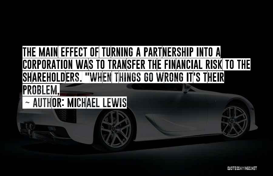 Michael Lewis Quotes: The Main Effect Of Turning A Partnership Into A Corporation Was To Transfer The Financial Risk To The Shareholders. When