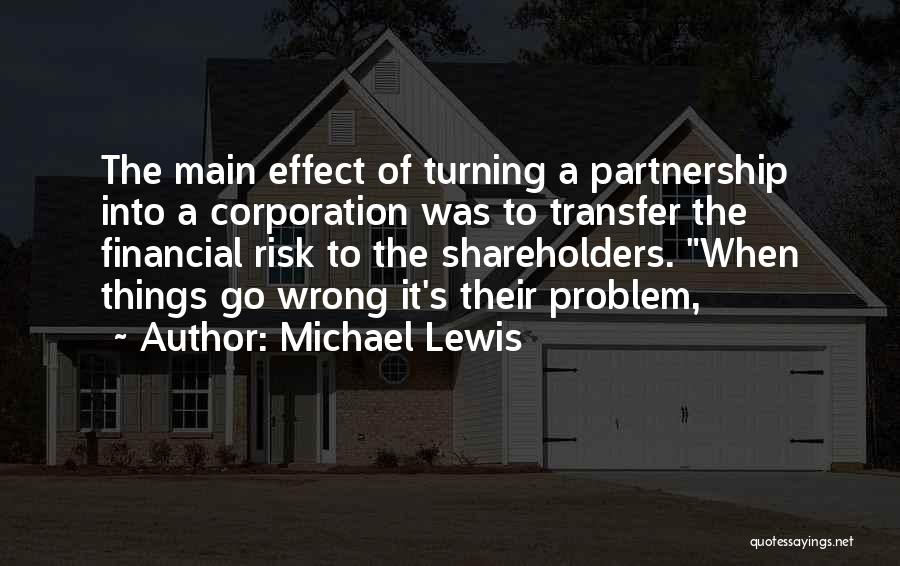 Michael Lewis Quotes: The Main Effect Of Turning A Partnership Into A Corporation Was To Transfer The Financial Risk To The Shareholders. When