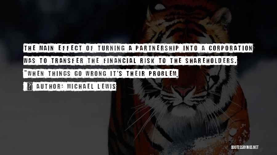 Michael Lewis Quotes: The Main Effect Of Turning A Partnership Into A Corporation Was To Transfer The Financial Risk To The Shareholders. When