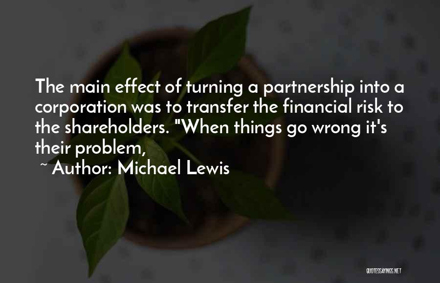 Michael Lewis Quotes: The Main Effect Of Turning A Partnership Into A Corporation Was To Transfer The Financial Risk To The Shareholders. When