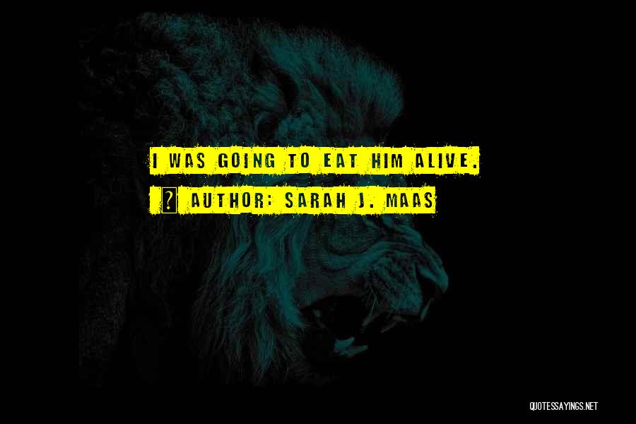 Sarah J. Maas Quotes: I Was Going To Eat Him Alive.