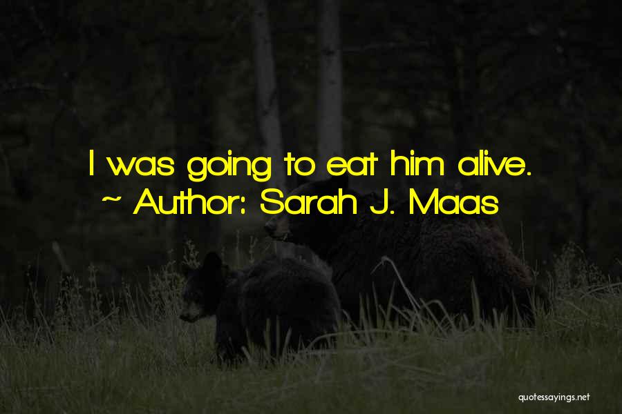 Sarah J. Maas Quotes: I Was Going To Eat Him Alive.
