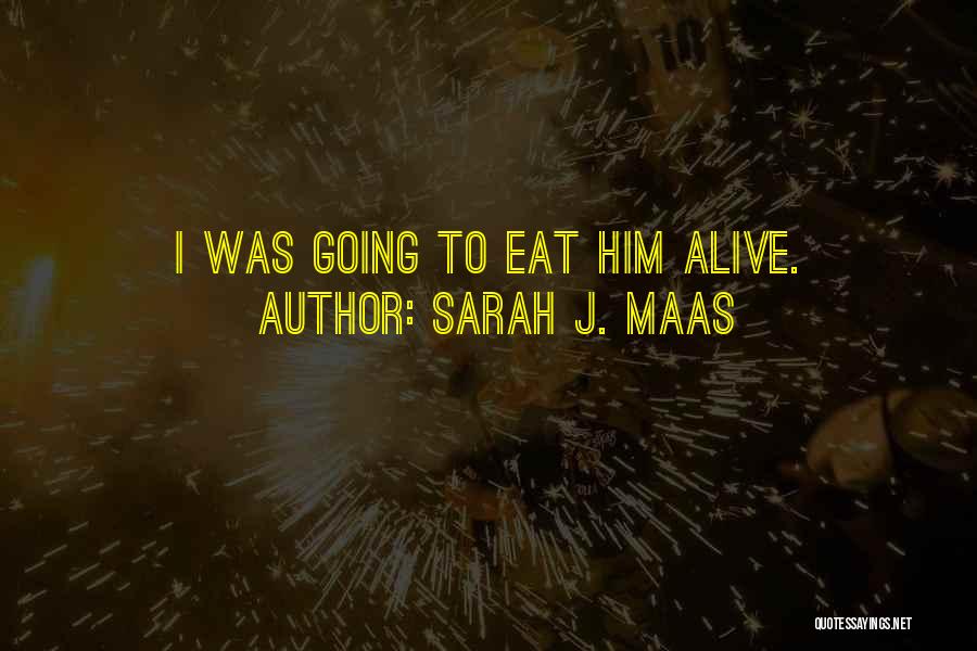 Sarah J. Maas Quotes: I Was Going To Eat Him Alive.