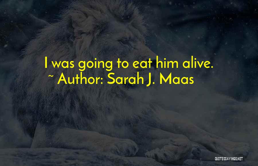 Sarah J. Maas Quotes: I Was Going To Eat Him Alive.