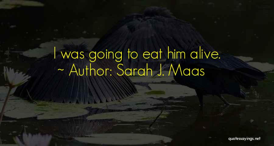 Sarah J. Maas Quotes: I Was Going To Eat Him Alive.