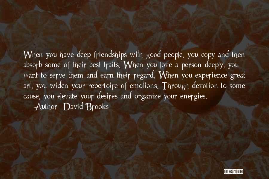 David Brooks Quotes: When You Have Deep Friendships With Good People, You Copy And Then Absorb Some Of Their Best Traits. When You