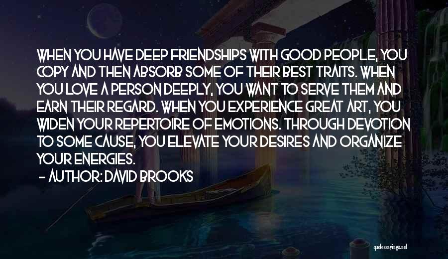 David Brooks Quotes: When You Have Deep Friendships With Good People, You Copy And Then Absorb Some Of Their Best Traits. When You