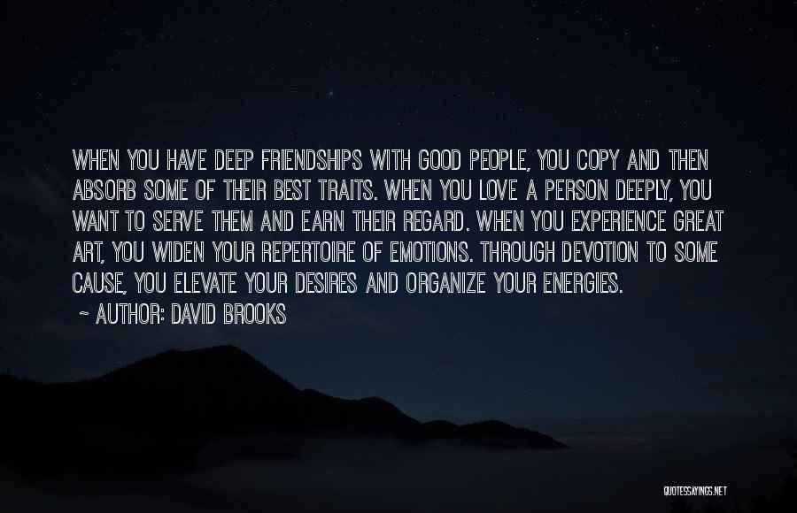 David Brooks Quotes: When You Have Deep Friendships With Good People, You Copy And Then Absorb Some Of Their Best Traits. When You