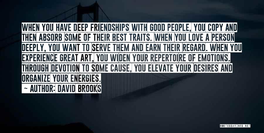 David Brooks Quotes: When You Have Deep Friendships With Good People, You Copy And Then Absorb Some Of Their Best Traits. When You