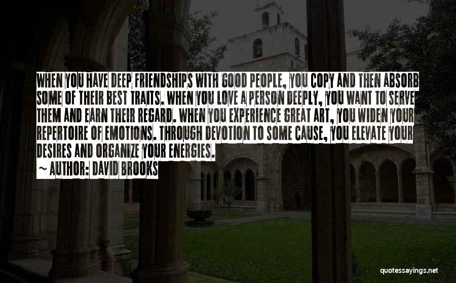 David Brooks Quotes: When You Have Deep Friendships With Good People, You Copy And Then Absorb Some Of Their Best Traits. When You